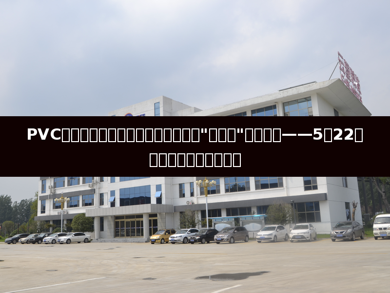 PVC高库存压制价格重心下移，发改委"反内卷"政策加码——5月22日聚氯乙烯市场深度解读