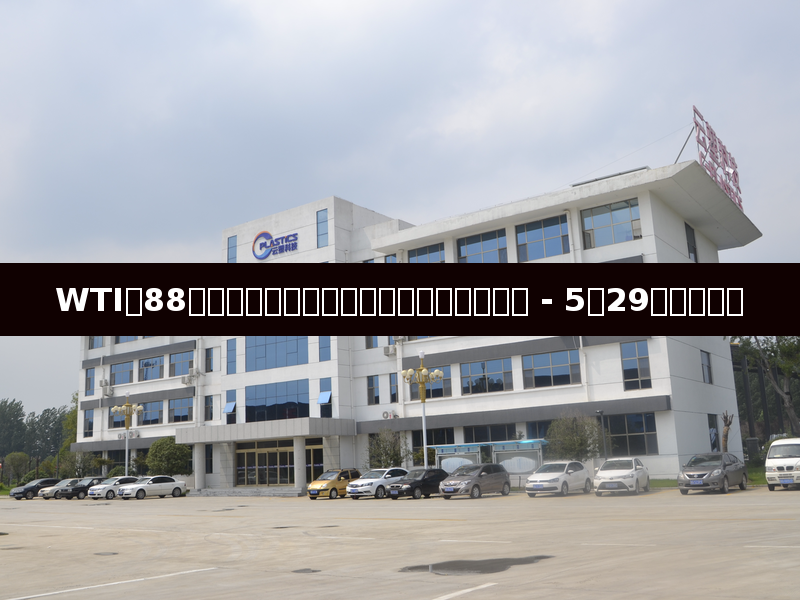 WTIが88ドル割る、塑料コスト支援が一段弱まる - 5月29日市場日報