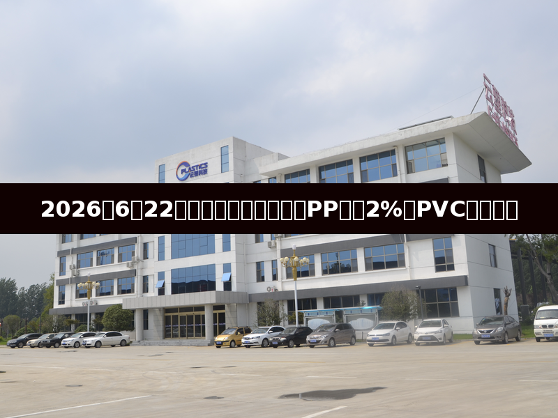 2026年6月22日塑料市场价格动态:PP下跌2%,PVC期货走弱