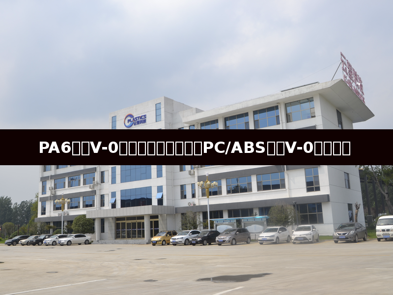 PA6阻燃V-0增强料供应商选择及PC/ABS阻燃V-0价格行情
