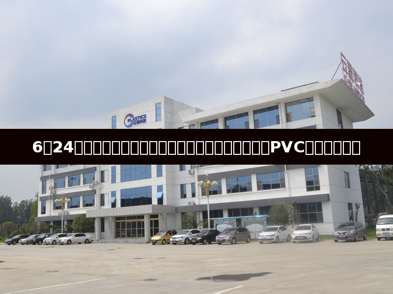 6月24日塑料行业日报:原油暴跌拖累塑料全线走弱,PVC增仓放量大跌