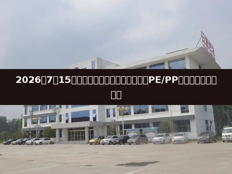 2026年7月15日塑料市场日报:原油下挫拖累PE/PP行情,市场交投清淡