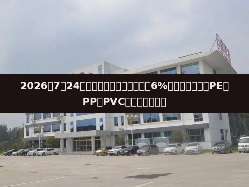 2026年7月24日塑料市场日报:原油暴涨6%提振能化板块,PE、PP、PVC市场影响几何?